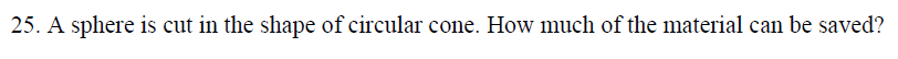 25. A sphere is cut in the shape of circular cone. How much of the material can be saved?
