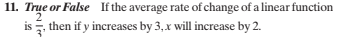 11. Trụe or False If the average rate of change of a linear function
2
is then if y increases by 3,x will increase by 2.
