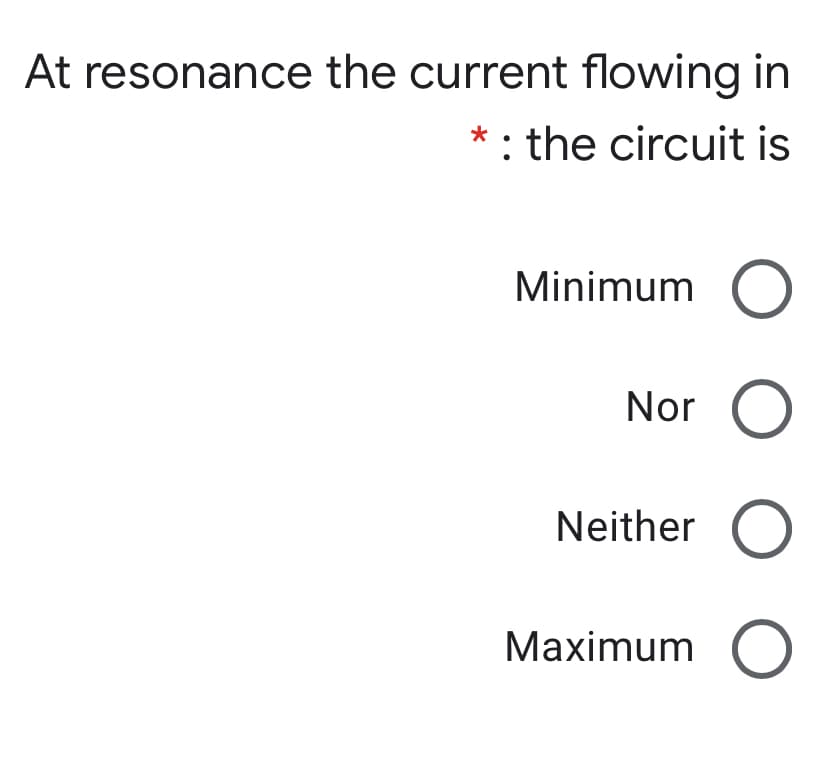 At resonance the current flowing in
: the circuit is
Minimum
Nor
Neither
Maximum
O O
