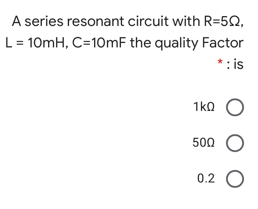 A series resonant circuit with R=5Q,
L = 10mH, C=10mF the quality Factor
%D
* : is
1kQ
500
0.2 O
