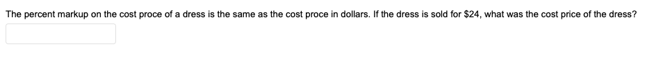 The percent markup on the cost proce of a dress is the same as the cost proce in dollars. If the dress is sold for $24, what was the cost price of the dress?