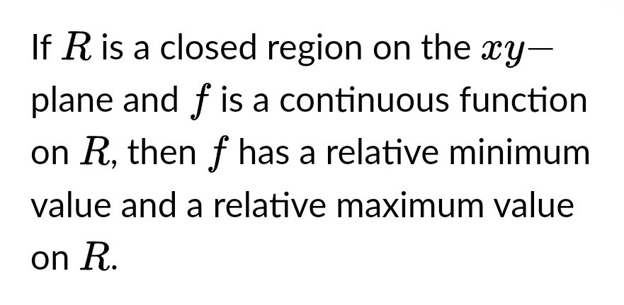 If R is a closed region on the xy-
plane and f is a continuous function
on R, then f has a relative minimum
value and a relative maximum value
on R.