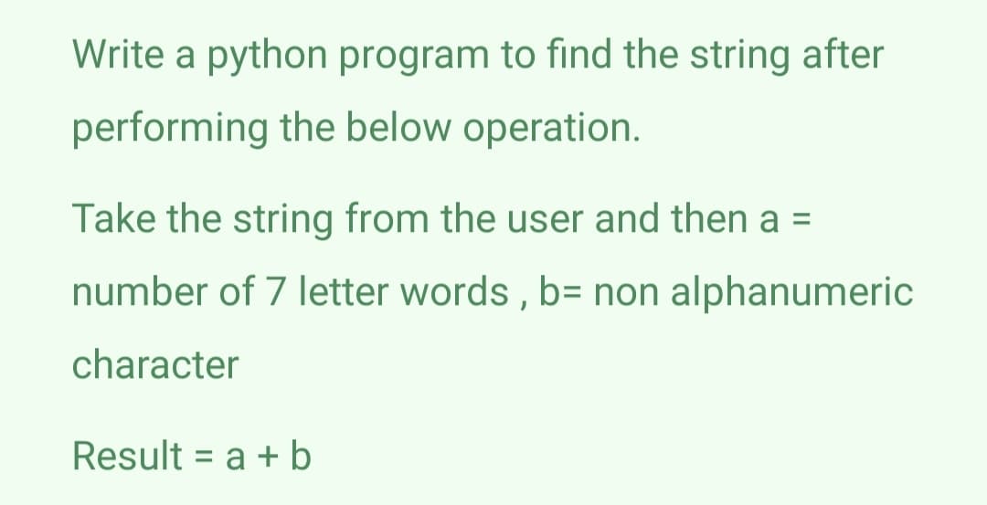 Write a python program to find the string after
performing the below operation.
Take the string from the user and then a =
number of 7 letter words , b= non alphanumeric
character
Result = a + b
