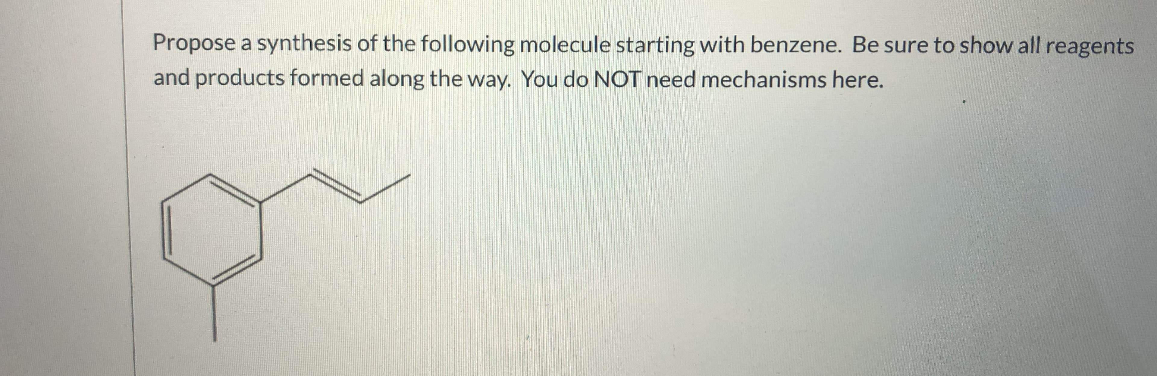 Propose a synthesis of the following molecule starting with benzene. Be sure to show all reagents
and products formed along the way. You do NOT need mechanisms here.
