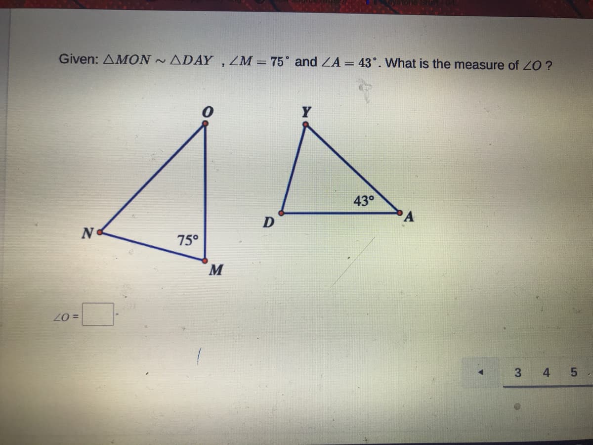 Given: AMON ADAY, ZM = 75° and ZA = 43°. What is the measure of ZO ?
Y
43°
A
D
N
75°
M
= 07
3
4
