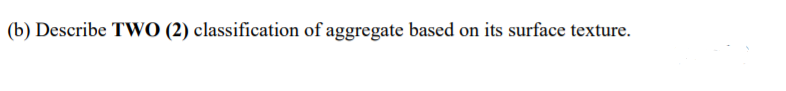 (b) Describe TWO (2) classification of aggregate based on its surface texture.
