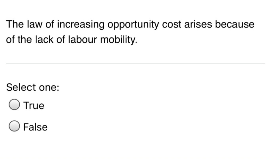 The law of increasing opportunity cost arises because
of the lack of labour mobility.
Select one:
True
False
