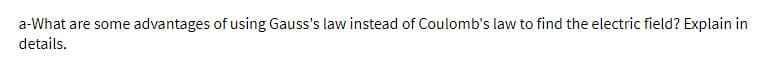 a-What are some advantages of using Gauss's law instead of Coulomb's law to find the electric field? Explain in
details.
