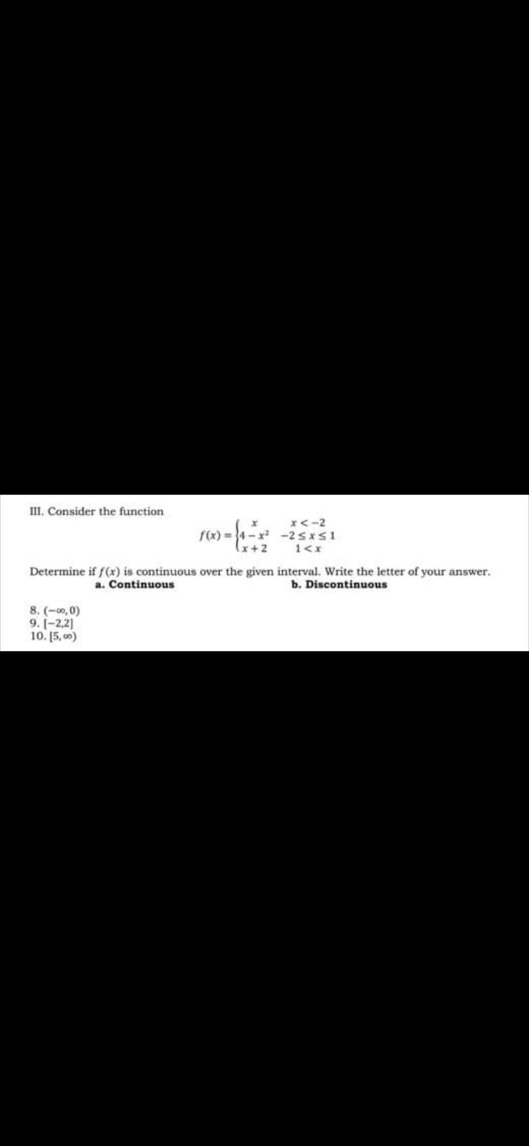 Im. Consider the function
X<-2
f(x) = 4 -x -2 sxs1
1<x
x+2
Determine if f(x) is continuous over the given interval. Write the letter of your answer.
a. Continuous
b. Discontinuous
8. (-o,0)
9. 1-2,2]
10. [5, 0)
