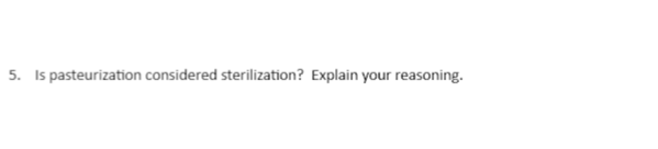 5. Is pasteurization considered sterilization? Explain your reasoning.