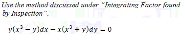 Use the method discussed under "Integrating Factor found
by Inspection".
y(x³ – y)dx – x(x³ + y)dy = 0
