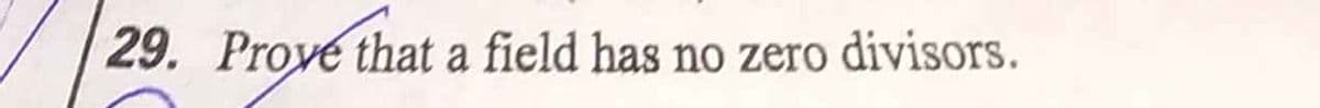 29. Proye that a field has no zero divisors.
