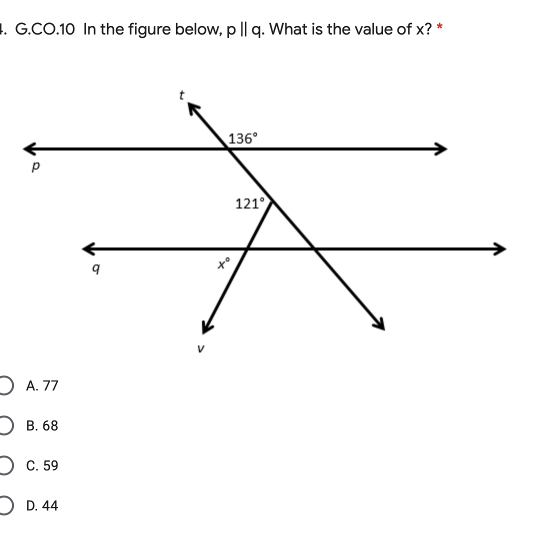 4. G.CO.10 In the figure below, p || q. What is the value of x? *
p
O A. 77
B. 68
OC. 59
D. 44
9
V
136⁰
121°