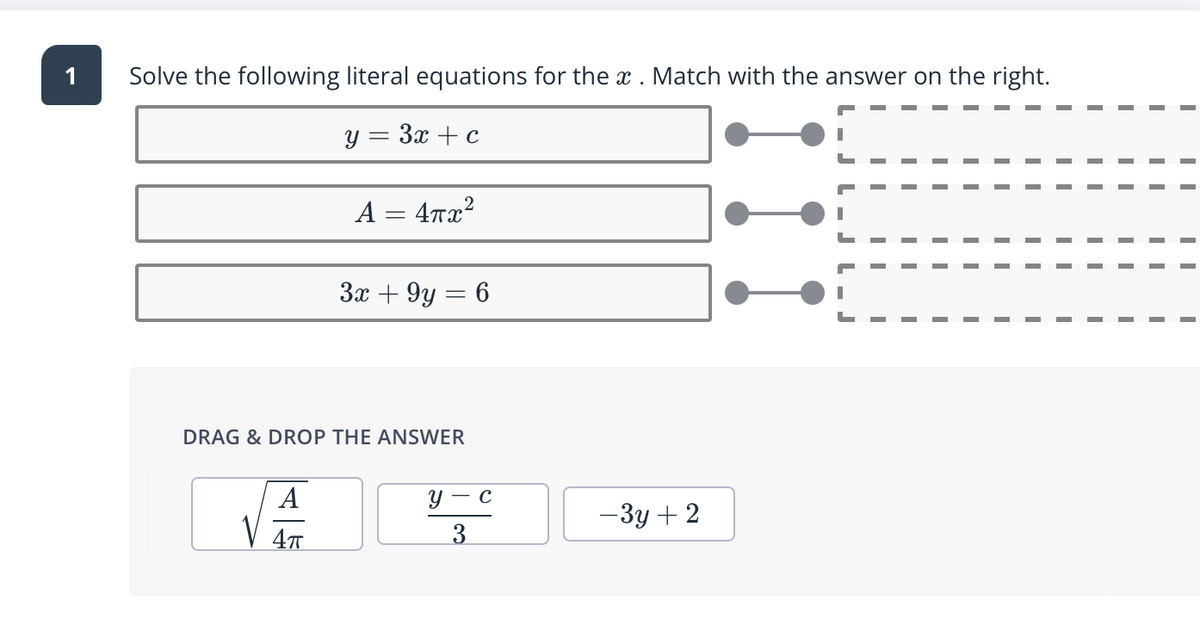 1
Solve the following literal equations for the x . Match with the answer on the right.
y = 3x + c
A = 4rx?
3x + 9y = 6
DRAG & DROP THE ANSWER
A
- C
-3y + 2
4T
3
