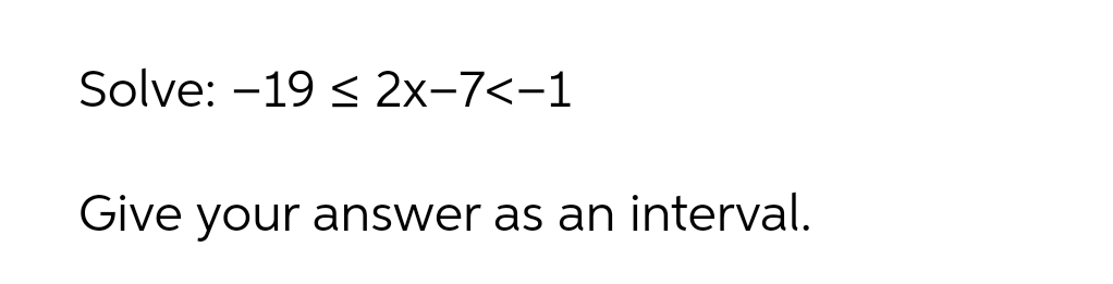 Solve: -19 < 2x-7<-1
Give your answer as an interval.
