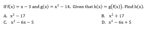 If f(x) = x – 3 and g(x) = x? – 14. Given that h(x) = g(f(x)). Find h(x).
А. х? — 17
С. х2 — 6х —5
В. х? + 17
D. x2 — 6х +5
