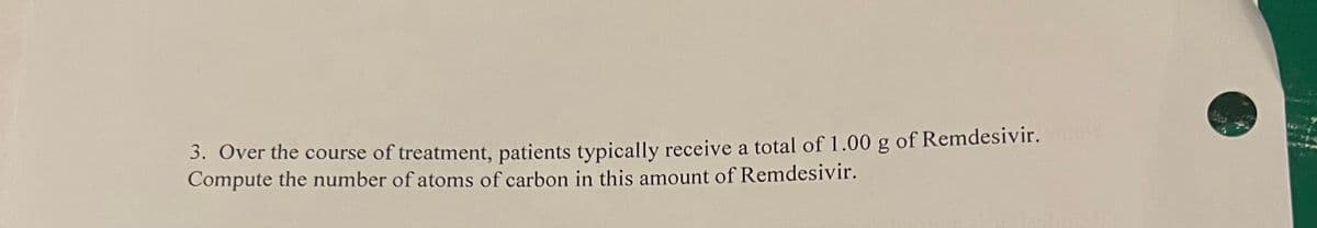 3. Over the course of treatment, patients typically receive a total of 1.00 g of Remdesivir.
Compute the number of atoms of carbon in this amount of Remdesivir.
