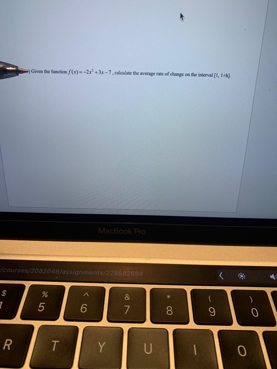 Given the function f(x) =-2x² +3x-7, calculate the average rate of change on the interval [1, 1+h].
MacBook Pro
/courses/2082048/assignments/22868268#
$
&
*
7
8
T
Y
U
