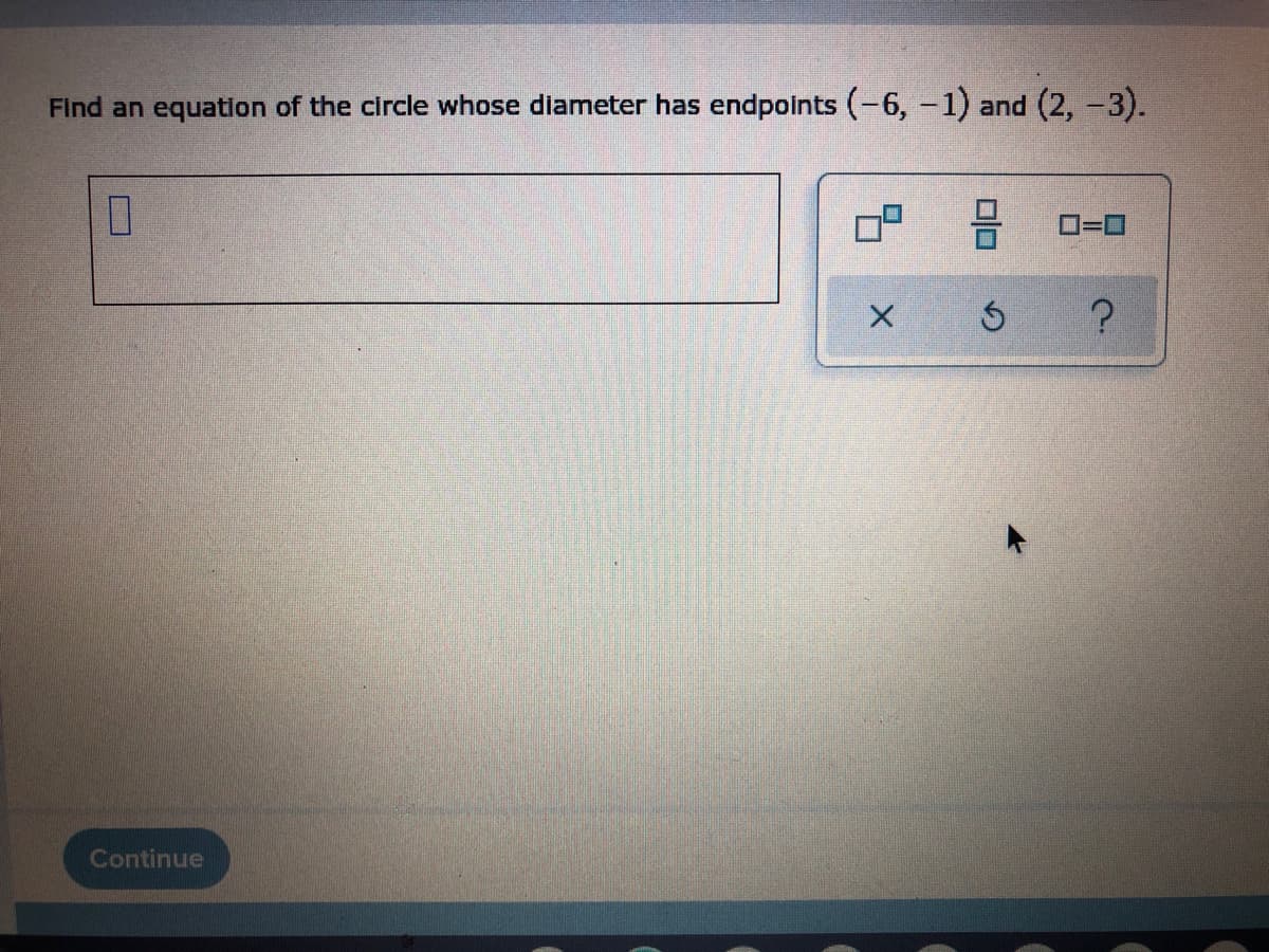 Find an equation of the circle whose diameter has endpoints (-6, -1) and (2, -3).
0
3
Ś
?
Continue
X