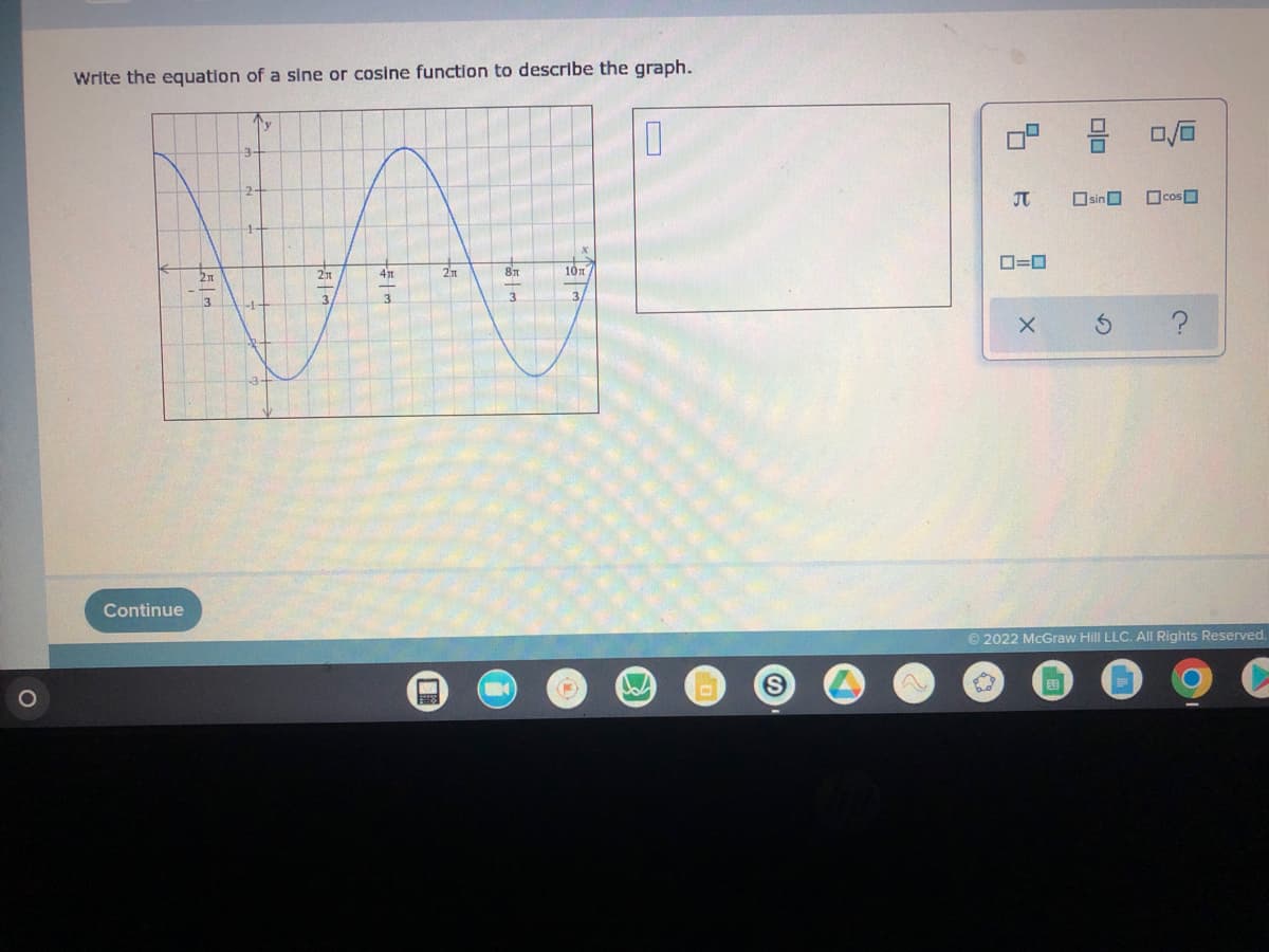 Write the equation of a sine or cosine function to describe the graph.
Au
21
4 n
21
10 m
-
3
3
W
Continue
2
3
|
=
+5/m
-
प्५
[]=]
X
olo
Osino
0 CosD
Ⓒ2022 McGraw Hill LLC. All Rights Reserved.
Ed