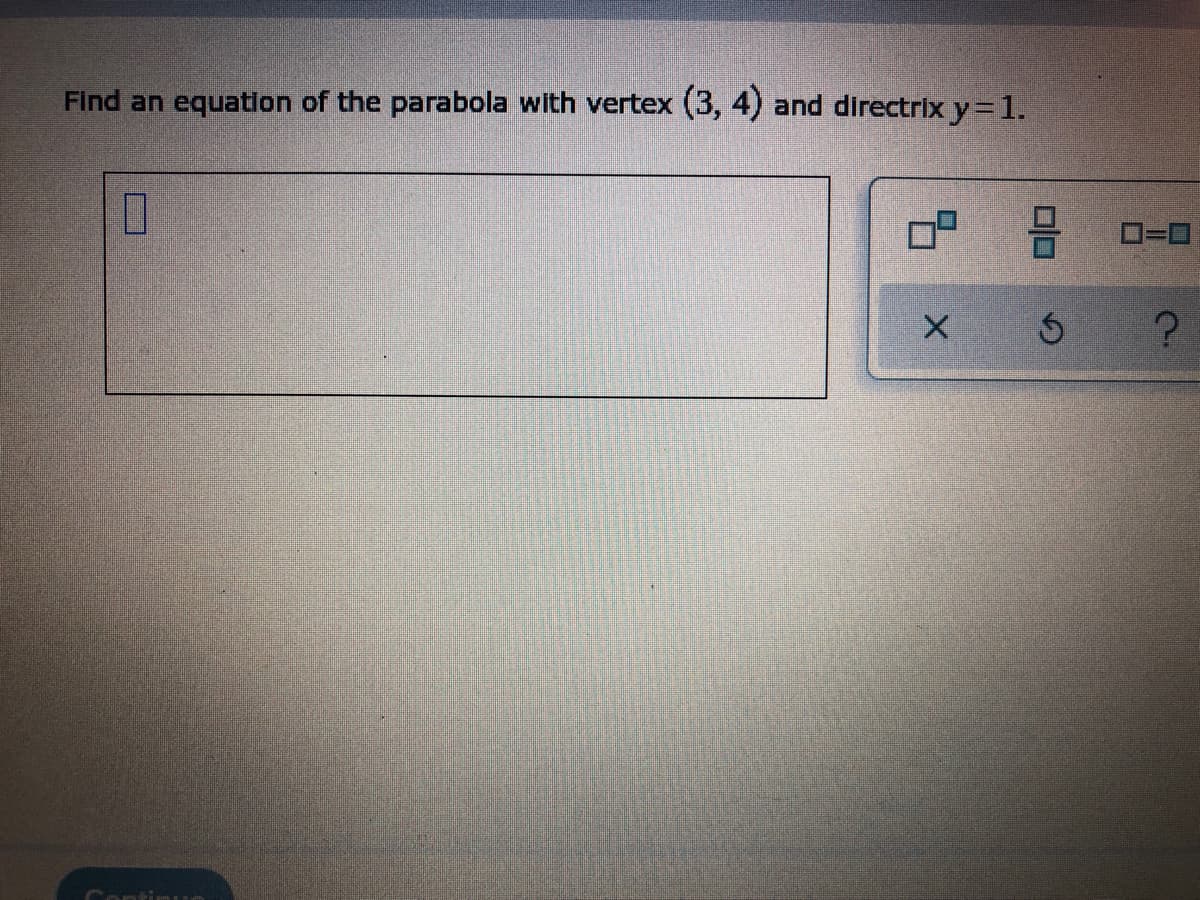 Find an equation of the parabola with vertex (3, 4) and directrix y = 1.
7
X
5
0=0
?