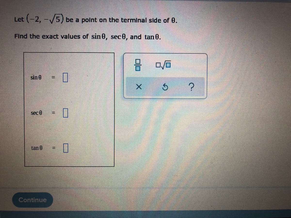 Let (-2,-√5) be a point on the terminal side of 0.
Find the exact values of sin 0, sec0, and tan 0.
9 0/0
sin 0
X
Ś
sec 0
tan 0
Continue
11
=
0
?