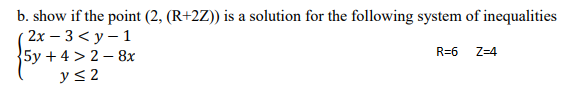 b. show if the point (2, (R+2Z)) is a solution for the following system of inequalities
2х — 3 <у - 1
5y + 4 > 2 – 8x
R=6
Z=4
y< 2
