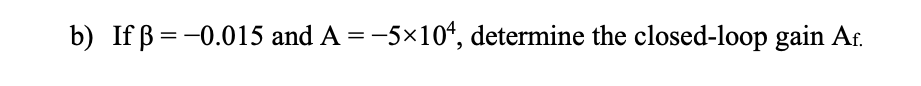 b) If B =-0.015 and A =-5×10“, determine the closed-loop gain Ar.
