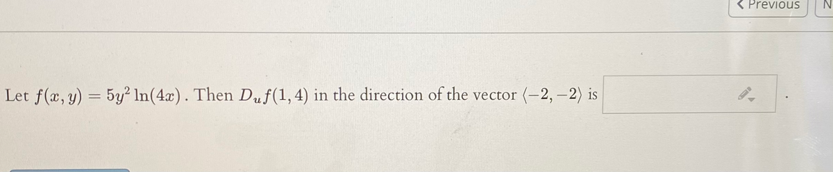 K Previous
N
Let f(x, y) = 5y? In(4x). Then Duf(1,4) in the direction of the vector (-2, -2) is
%3D
