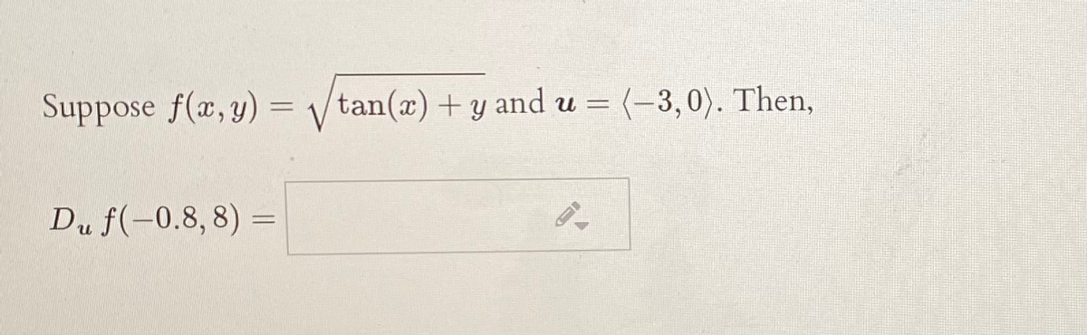 Suppose f(x,y)
tan(x) + y and u = (-3,0). Then,
Du f(-0.8, 8) =
