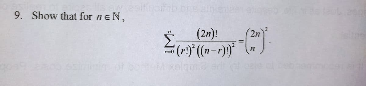 alls ew zeitlubifib bns aini
bris
9. Show that for ne N,
goag
2n
Σ
- = (22) ²
(2n)!
(r!)² ((n −r)!)²
7=0
n
1 bontom.x xalami2 err
efil hi as faul 200
leiing
91 21 11