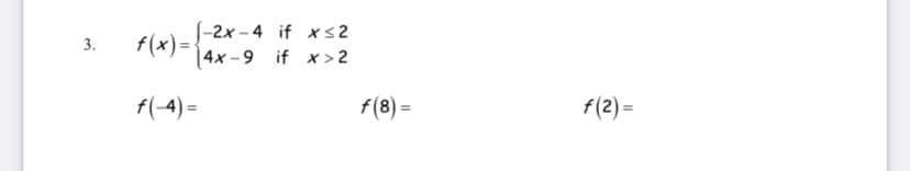 flx)=-2x - 4 if xs2
| 4x – 9 if x> 2
3.
f(-4) =
f(8) =
f(2) =
