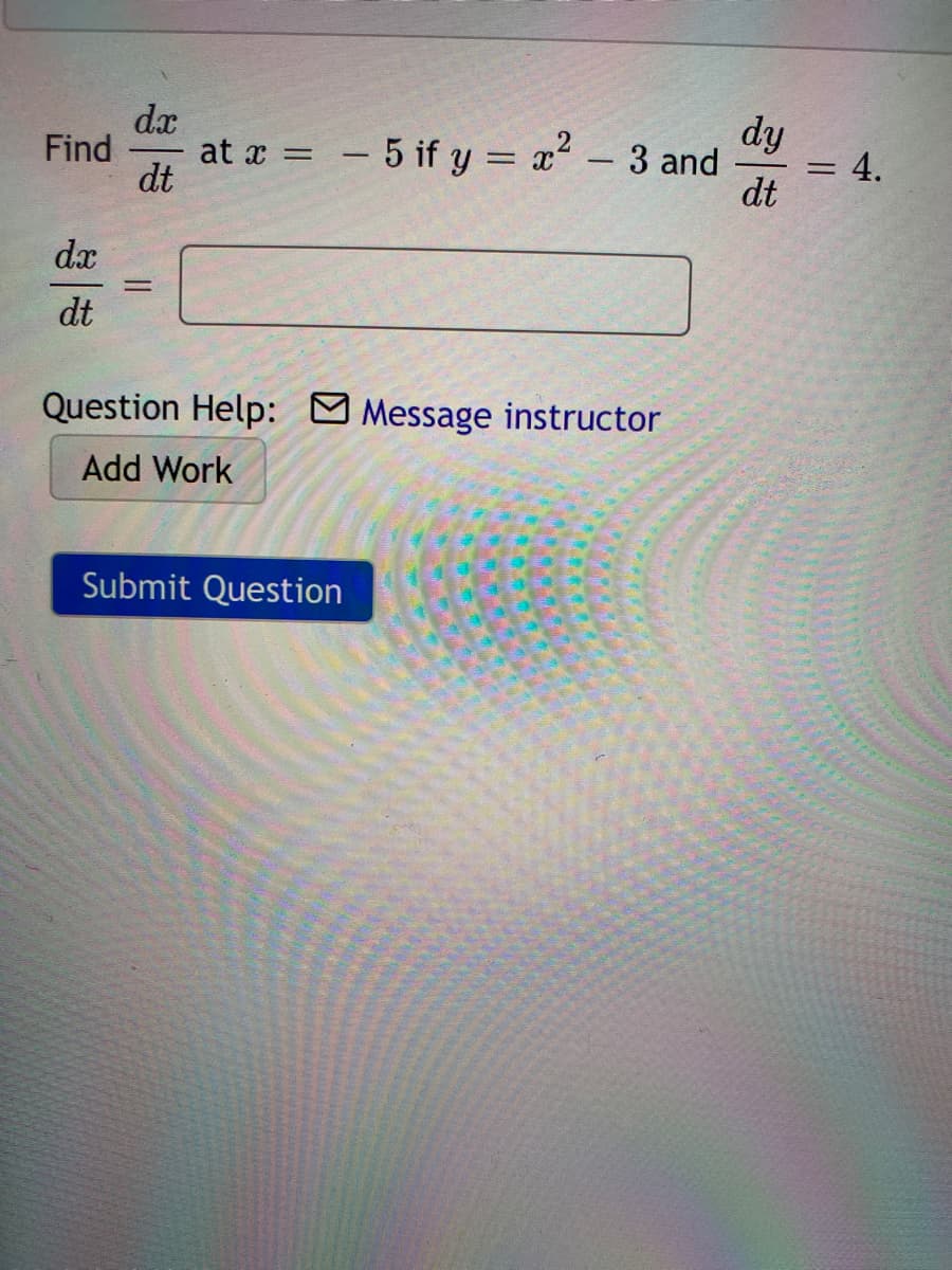 dy
= 4.
dt
dx
at a = - 5 if y = x² – 3 and
dt
Find
dx
dt
Question Help: Message instructor
Add Work
Submit Question
