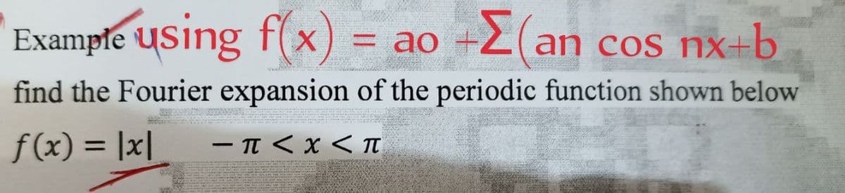 Example using f(x) = ao + Σ(an
an
cos nx+b
find the Fourier expansion of the periodic function shown below
f(x) = |x|
-π<x<π