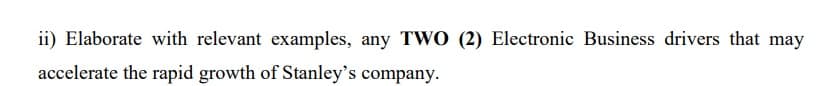 ii) Elaborate with relevant examples, any TWO (2) Electronic Business drivers that may
accelerate the rapid growth of Stanley's company.