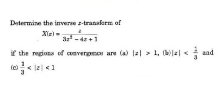 Determine the inverse z-transform of
X(z) =
3z2 - 4z +1
if the regions of convergence are (a) 12 > 1, (b)|z <
and
1
(c)
3
