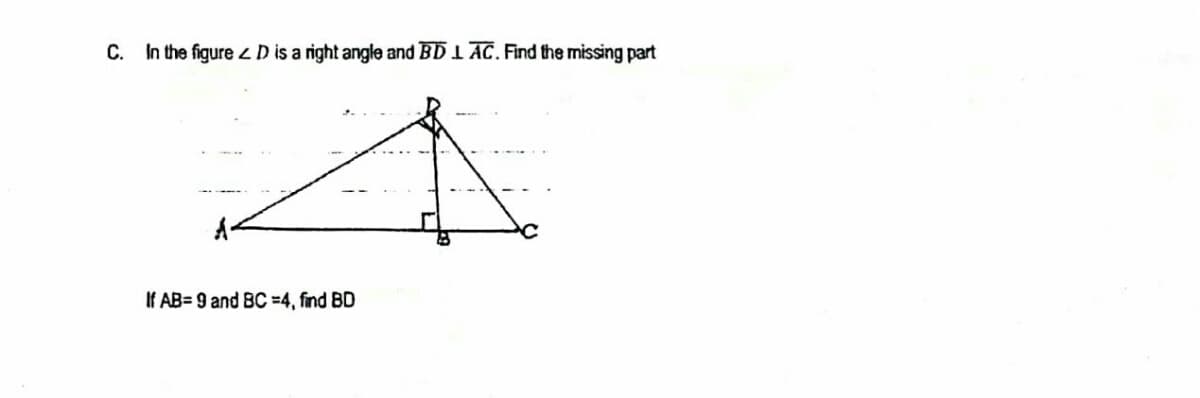 C. In the figure ZD is a right angle and BD 1 AC. Find the missing part
If AB= 9 and BC =4, find BD
