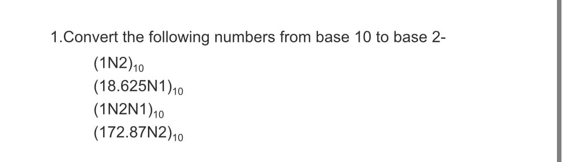 1.Convert the following numbers from base 10 to base 2-
(1N2)10
(18.625N1)10
(1N2N1)10
(172.87N2)10
