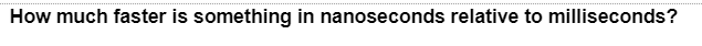 How much faster is something in nanoseconds relative to milliseconds?