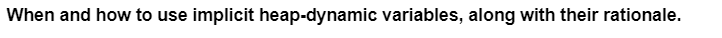 When and how to use implicit heap-dynamic variables, along with their rationale.