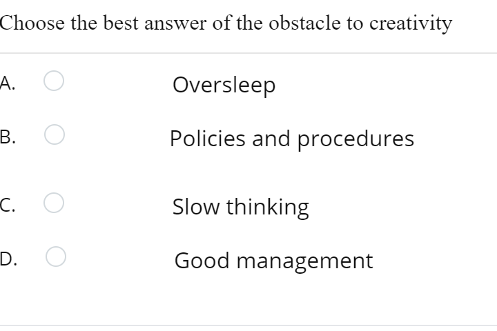 Choose the best answer of the obstacle to creativity
А.
Oversleep
В.
Policies and procedures
C.
Slow thinking
D.
Good management
