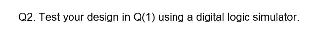 Q2. Test your design in Q(1) using a digital logic simulator.
