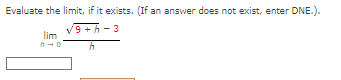 Evaluate the limit, if it exists. (If an answer does not exist, enter DNE.).
9+h-3
h
lim
h-o