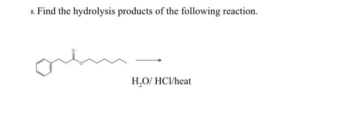 8. Find the hydrolysis products of the following reaction.
H₂O/HCI/heat