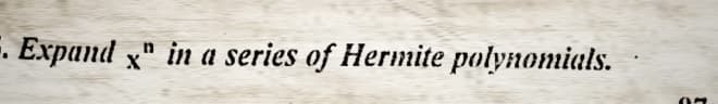 F. Expand x" in a series of Hermite polynomials.
07