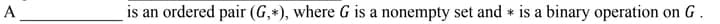 A
is an ordered pair (G,*), where G is a nonempty set and is a binary operation on G.