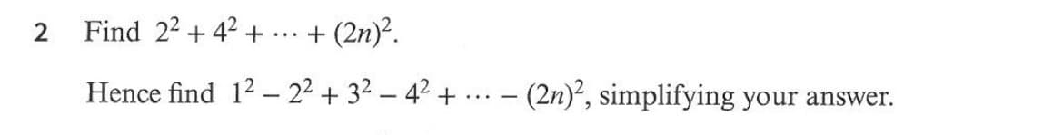 2
Find 22 + 42 +
(2n)².
...
Hence find 12 – 2² + 32 – 42 + ... - (2n)?, simplifying your answer.
