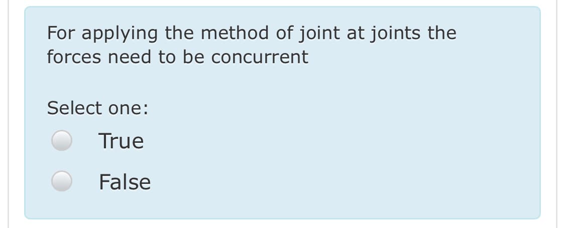 For applying the method of joint at joints the
forces need to be concurrent
Select one:
True
False
