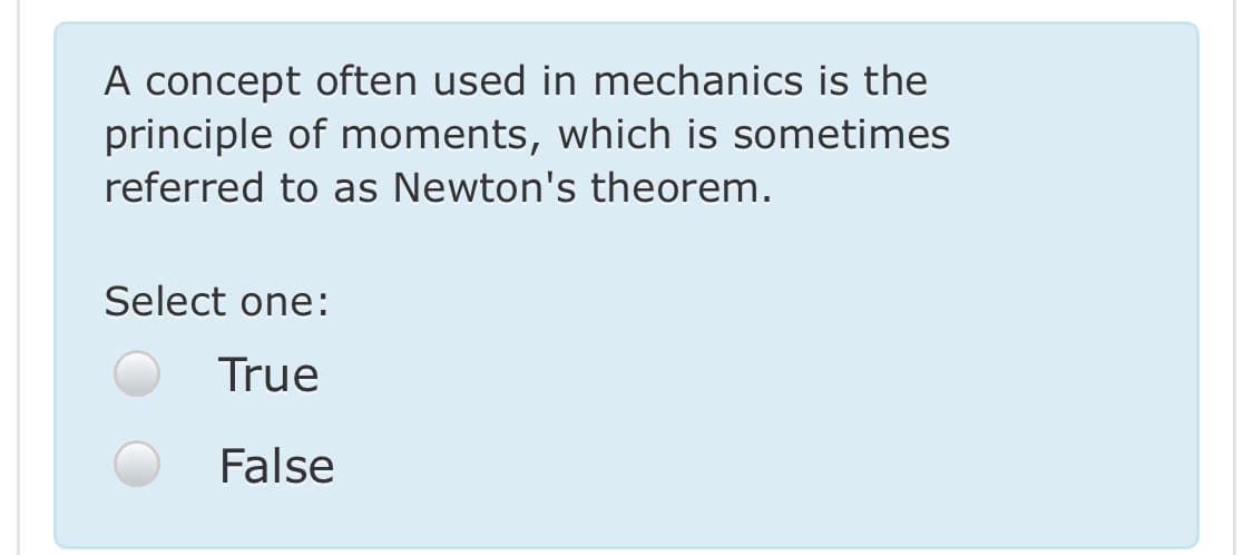 A concept often used in mechanics is the
principle of moments, which is sometimes
referred to as Newton's theorem.
Select one:
True
False
