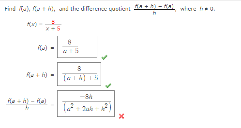 Find f(a), f(a+h), and the difference quotient f(a+h)-f(a), where h * 0.
h
8
=x5
x + 5
f(x) =
f(a)
=
f(a+h) =
f(a+h)-f(a)
h
8
a +5
8
(a+h) + 5
-8h
(a² + 2ah+h²)
x